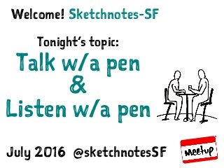 Sketchnotes-SF :: July 26, 2016 :: Talk & Listen with a Pen
Sketchnotes-SFWelcome!
Tonight’s topic:
Talk w/a pen
&
Listen w/a pen
July 2016 @sketchnotesSF
 