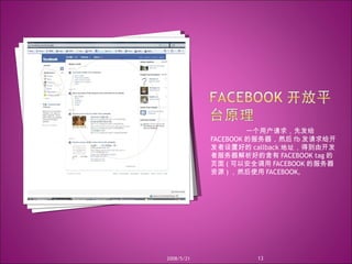 一个用户请求，先发给 FACEBOOK 的服务器，然后 fb 发请求给开发者设置好的 callback 地址，得到由开发者服务器解析好的含有 FACEBOOK tag 的页面 ( 可以安全调用 FACEBOOK 的服务器资源 ) ，然后使用 FACEBOOK, 2008/5/21 