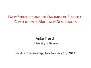 PARTY STRATEGIES AND THE DYNAMICS OF ELECTORAL
COMPETITION IN MULTIPARTY DEMOCRACIES
Anke Tresch
SNSF Professor, University of Lausanne
 