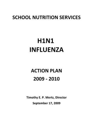 SCHOOL NUTRITION SERVICES



         H1N1
       INFLUENZA

        ACTION PLAN
         2009 - 2010


     Timothy E. P. Mertz, Director
         September 17, 2009
 