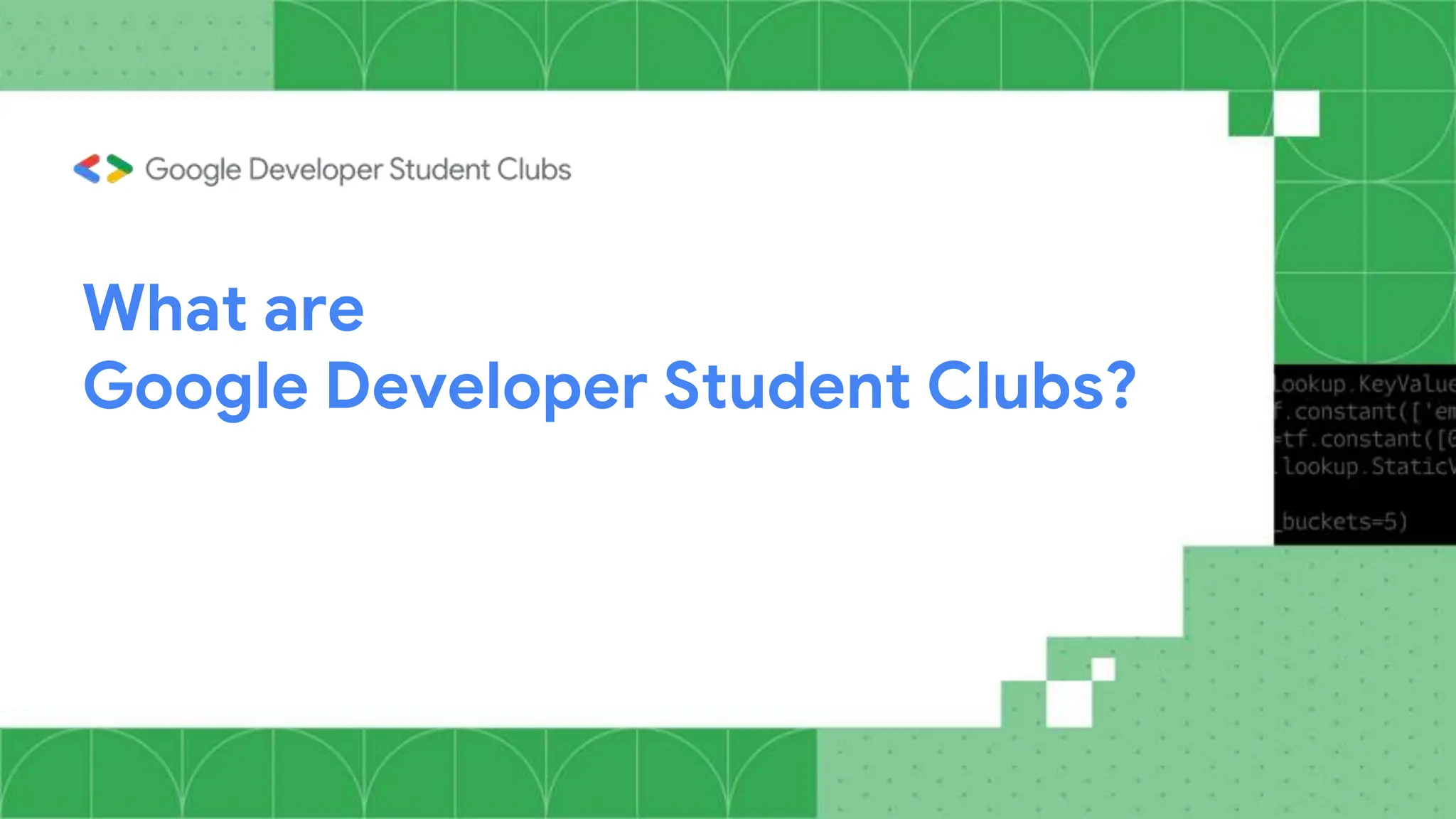 What are
Google Developer Student Clubs?
 