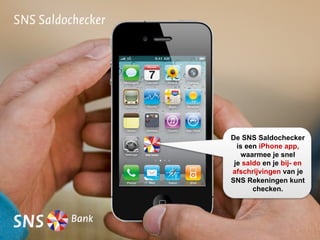 De SNS Saldochecker
                     is een iPhone app,
SNS	
  Saldo	
        waarmee je snel
                    je saldo en je bij- en
                   afschrijvingen van je
                   SNS Rekeningen kunt
                          checken.
 