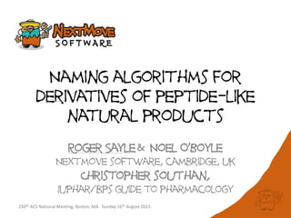 Naming algorithms for
derivatives of peptide-like
natural products
Roger Sayle& Noel O’Boyle
Nextmove software, cambridge, uk
Christopher southan,
Iuphar/bps guide to pharmacology
250th ACS National Meeting, Boston, MA. Sunday 16th August 2015
 