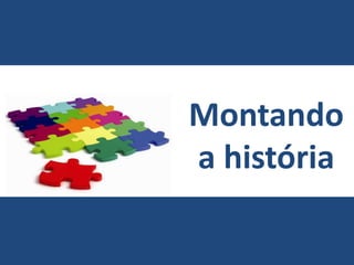 Montando
a história
 