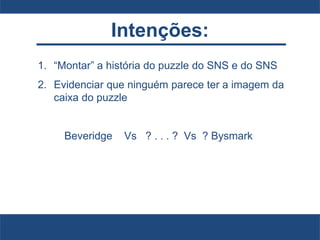 Intenções:
1. “Montar” a história do puzzle do SNS e do SNS
2. Evidenciar que ninguém parece ter a imagem da
caixa do puzzle
Beveridge Vs ? . . . ? Vs ? Bysmark
 