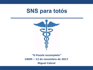 SNS para totós
“O Puzzle incompleto”
CNEM – 12 de novembro de 2017
Miguel Cabral
 