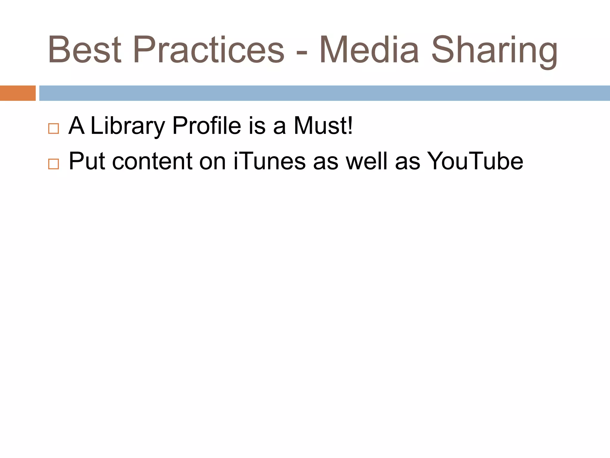 Best Practices - Media SharingA Library Profile is a Must!Put content on iTunes as well as YouTube