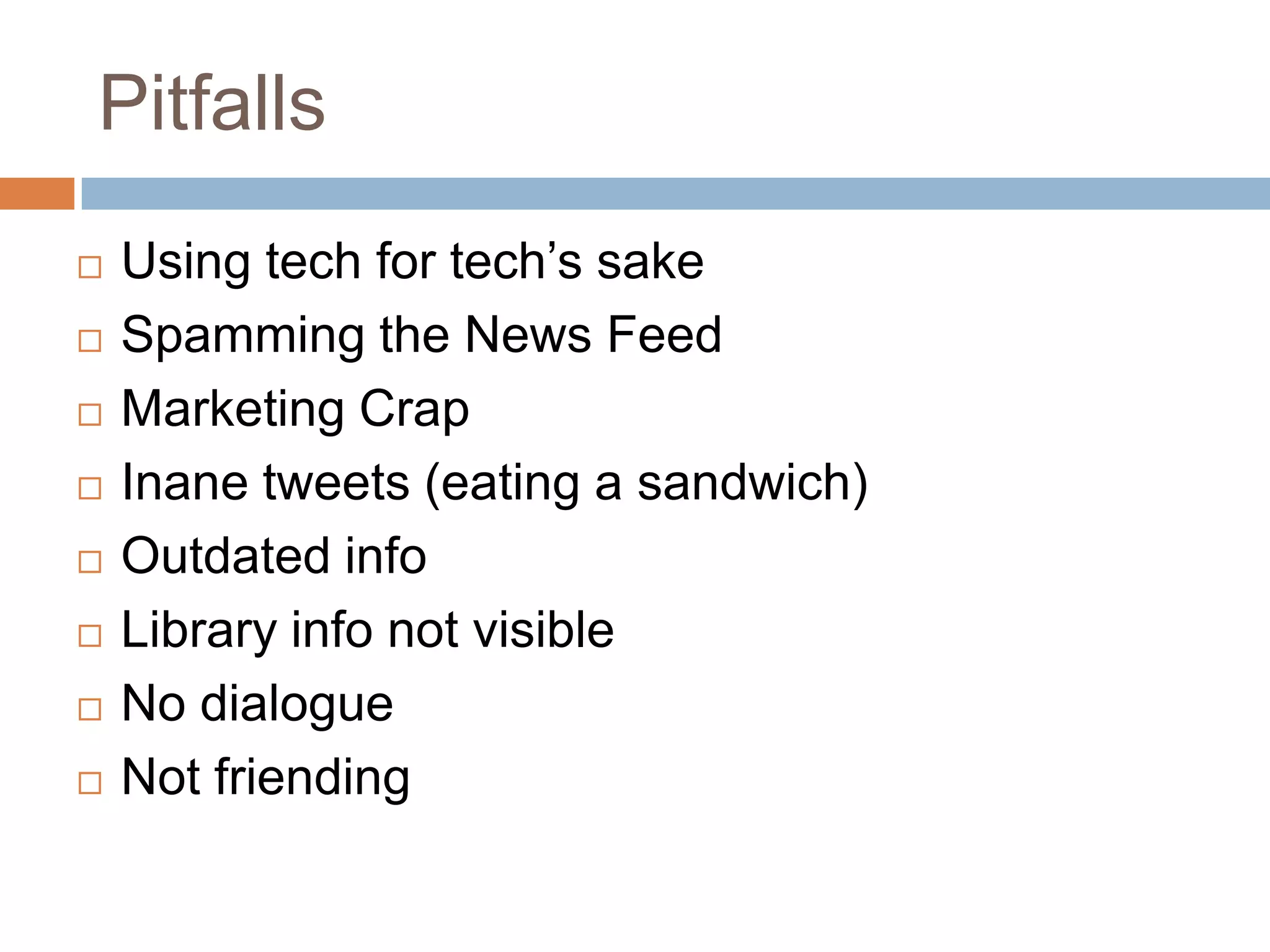 PitfallsUsing tech for tech’s sakeSpamming the News FeedMarketing CrapInane tweets (eating a sandwich)Outdated infoLibrary info not visibleNo dialogueNot friending