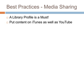 Best Practices - Media SharingA Library Profile is a Must!Put content on iTunes as well as YouTube