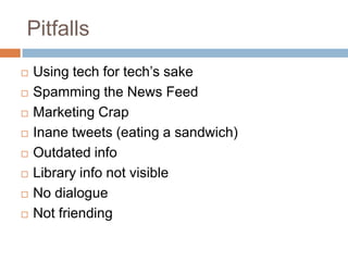 PitfallsUsing tech for tech’s sakeSpamming the News FeedMarketing CrapInane tweets (eating a sandwich)Outdated infoLibrary info not visibleNo dialogueNot friending