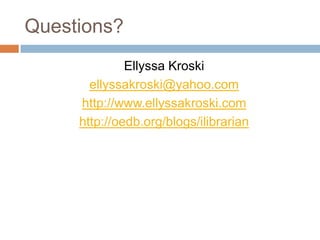 Questions?EllyssaKroskiellyssakroski@yahoo.comhttp://www.ellyssakroski.comhttp://oedb.org/blogs/ilibrarian