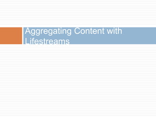 Aggregating Content with Lifestreams