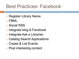 Best Practices- FacebookRegister Library NameFBMLSocial RSSIntegrate blog & FacebookIntegrate Ask a LibrarianCatalog Search ApplicationsCreate & List EventsPost interesting content