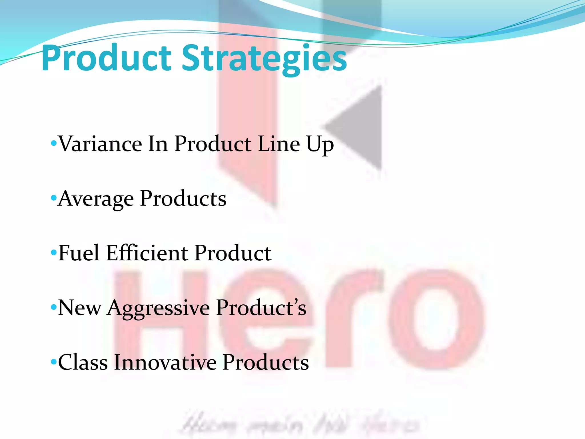 Product Strategies
•Variance In Product Line Up

•Average Products

•Fuel Efficient Product

•New Aggressive Product’s

•Class Innovative Products
 