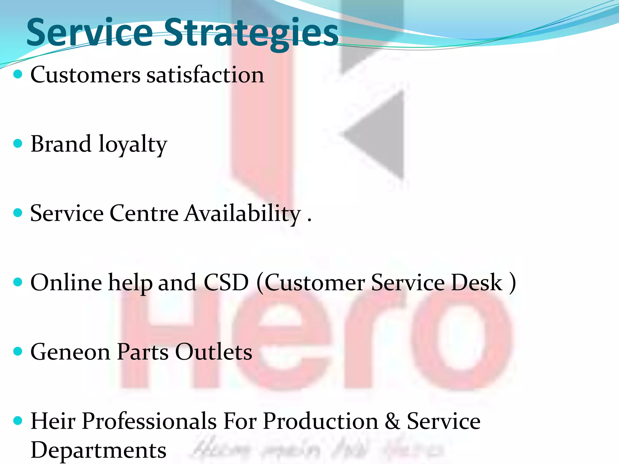 Service Strategies
 Customers satisfaction


 Brand loyalty


 Service Centre Availability .


 Online help and CSD (Customer Service Desk )


 Geneon Parts Outlets


 Heir Professionals For Production & Service
  Departments
 