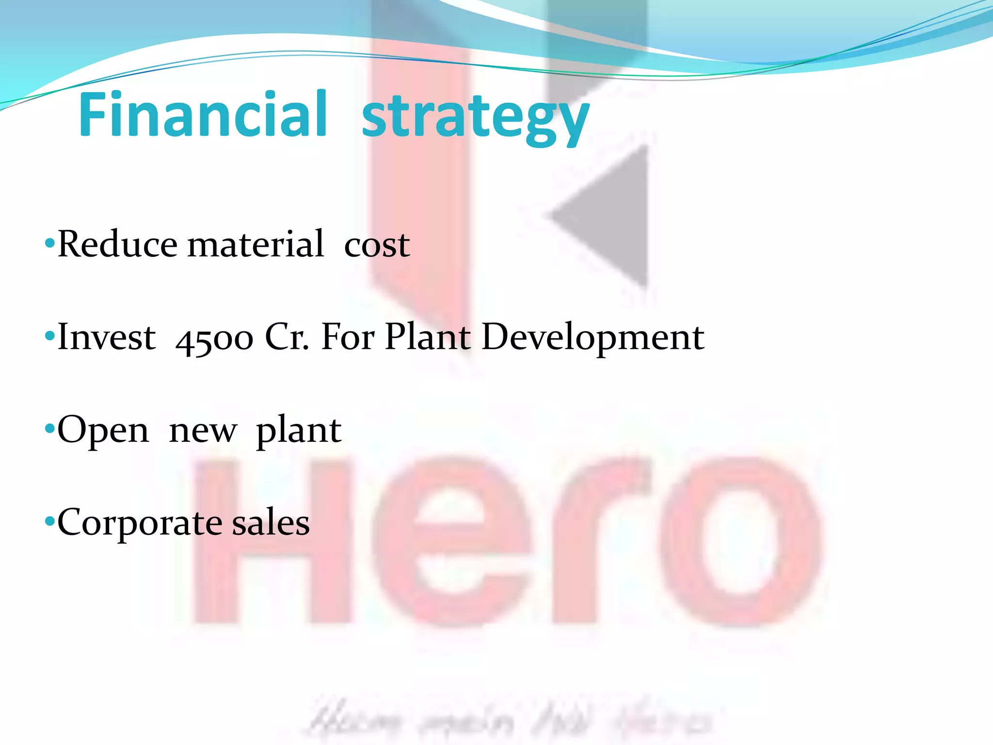 Financial strategy
•Reduce material cost

•Invest 4500 Cr. For Plant Development

•Open new plant

•Corporate sales
 