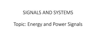 SIGNALS AND SYSTEMS
Topic: Energy and Power Signals
 