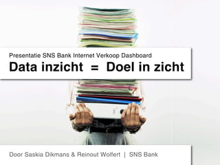 Presentatie SNS Bank Internet Verkoop Dashboard

Data inzicht = Doel in zicht




Door Saskia Dikmans & Reinout Wolfert | SNS Bank
 