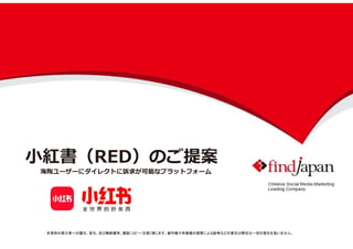 小紅書（RED）のご提案
海陶ユーザーにダイレクトに訴求が可能なプラットフォーム
本資料の第三者への譲与、貸与、及び無断複写、複製（コピー）を固く禁じます。著作権や肖像権の侵害による紛争などの責任は弊社は一切の責任を負いません。
 