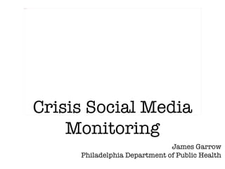 InsertedImage.jpg




                    Crisis Social Media
                        Monitoring
                                                  James Garrow
                         Philadelphia Department of Public Health
 
