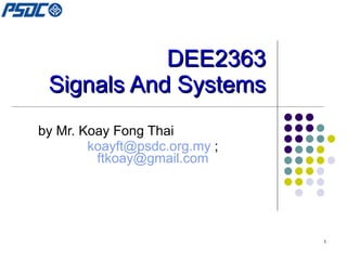 DEE2363 Signals And Systems by Mr. Koay Fong Thai [email_address]  ;  [email_address]   