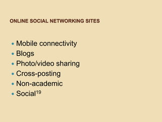 ONLINE SOCIAL NETWORKING SITES



 Mobile connectivity
 Blogs
 Photo/video sharing
 Cross-posting
 Non-academic
 Social19
 