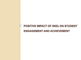 POSITIVE IMPACT OF SNSS ON STUDENT
ENGAGEMENT AND ACHIEVEMENT
 