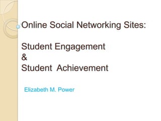 Online Social Networking Sites:

Student Engagement
&
Student Achievement

Elizabeth M. Power
 