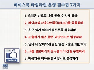 1. 홈페이지 만드는 것보다 쉽고 싸다
2. 고객과 연결되는 접점을 만들어준다
3. 잠재고객에 대한 분석 관찰이 가능하다
4. 팬들과의 지속적 대화공간이 생긴다
5. 유지관리가 쉽고 연동성이 뛰어나다
6. 앱 추가 설치 및 이벤트 광고가 쉽다
7. 강력한 CRM 도구로 활용할 수 있다
페이스북 페이지, 왜 해야 하나?
 