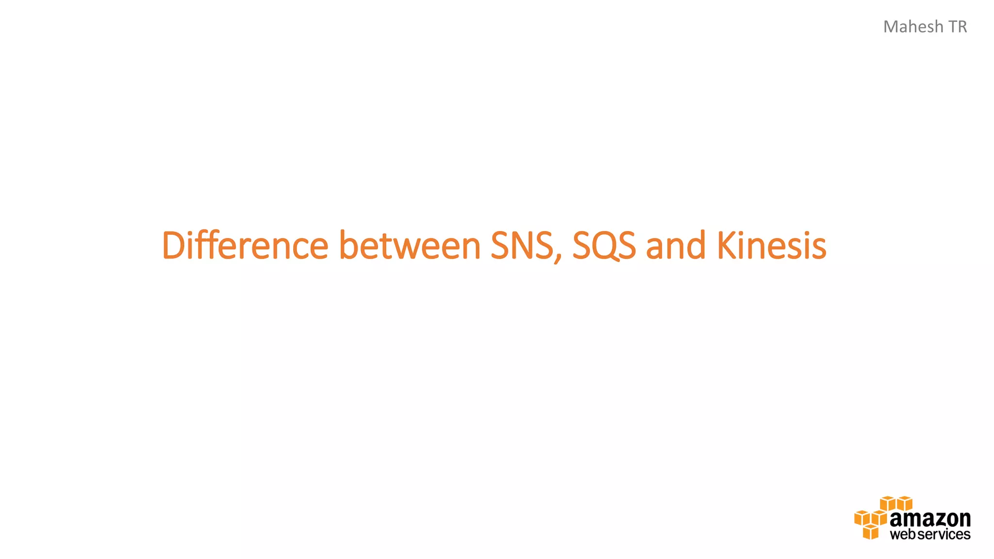 Mahesh TR
Difference between SNS, SQS and Kinesis
 