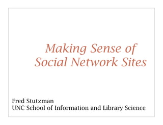 Making Sense of
       Social Network Sites


Fred Stutzman
UNC School of Information and Library Science
 