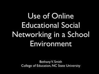 Use of Online
  Educational Social
Networking in a School
    Environment

               Bethany V. Smith
  College of Education, NC State University
 