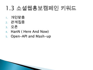 1.   개인맞춤
2.   관계집중
3.   오픈
4.   HanN ( Here And Now)
5.   Open-API and Mash-up
 