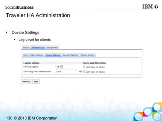 Traveler HA Administration


•   Device Settings
     •   Log Level for clients




130 © 2013 IBM Corporation
 