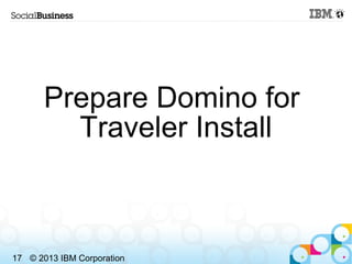 Prepare Domino for
         Traveler Install



17 © 2013 IBM Corporation
 