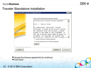 Traveler Standalone Installation




       Accept the license agreement (to continue)
       Click Next


33 © 2013 IBM...