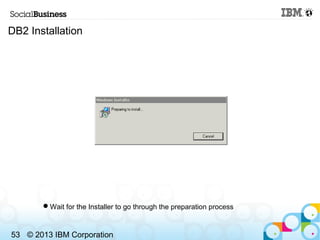 DB2 Installation




       Wait for the Installer to go through the preparation process



53 © 2013 IBM Corporation
 