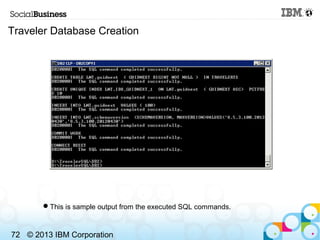 Traveler Database Creation




       This is sample output from the executed SQL commands.



72 © 2013 IBM Corporation
 