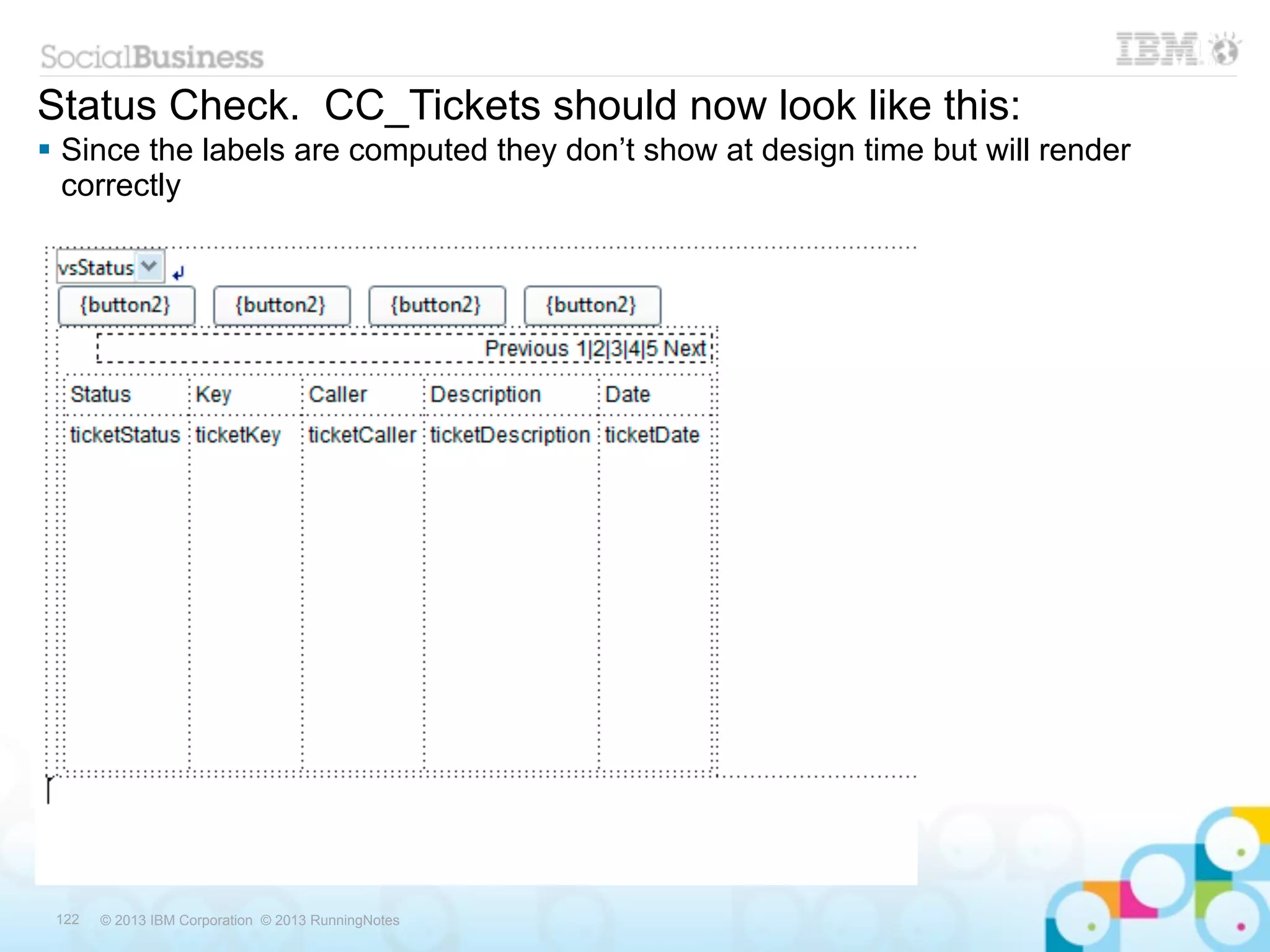 Status Check. CC_Tickets should now look like this:
 Since the labels are computed they don’t show at design time but will render
  correctly




 122   © 2013 IBM Corporation © 2013 RunningNotes
 