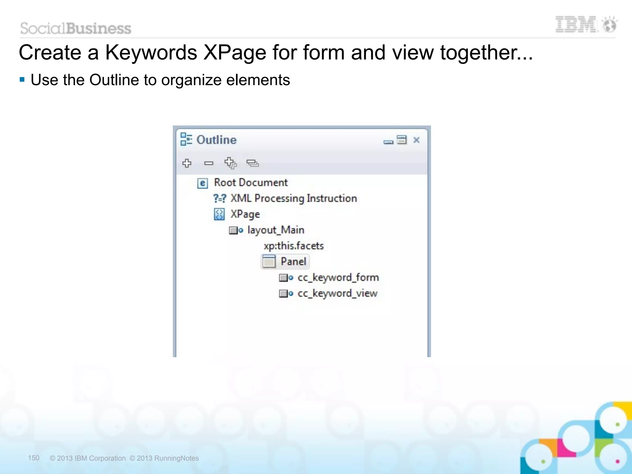 Create a Keywords XPage for form and view together...
 Use the Outline to organize elements




 150   © 2013 IBM Corporation © 2013 RunningNotes
 