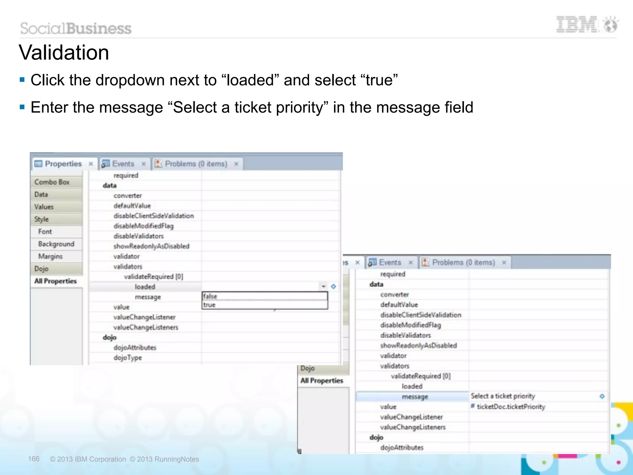 Validation
 Click the dropdown next to “loaded” and select “true”
 Enter the message “Select a ticket priority” in the message field




 166   © 2013 IBM Corporation © 2013 RunningNotes
 