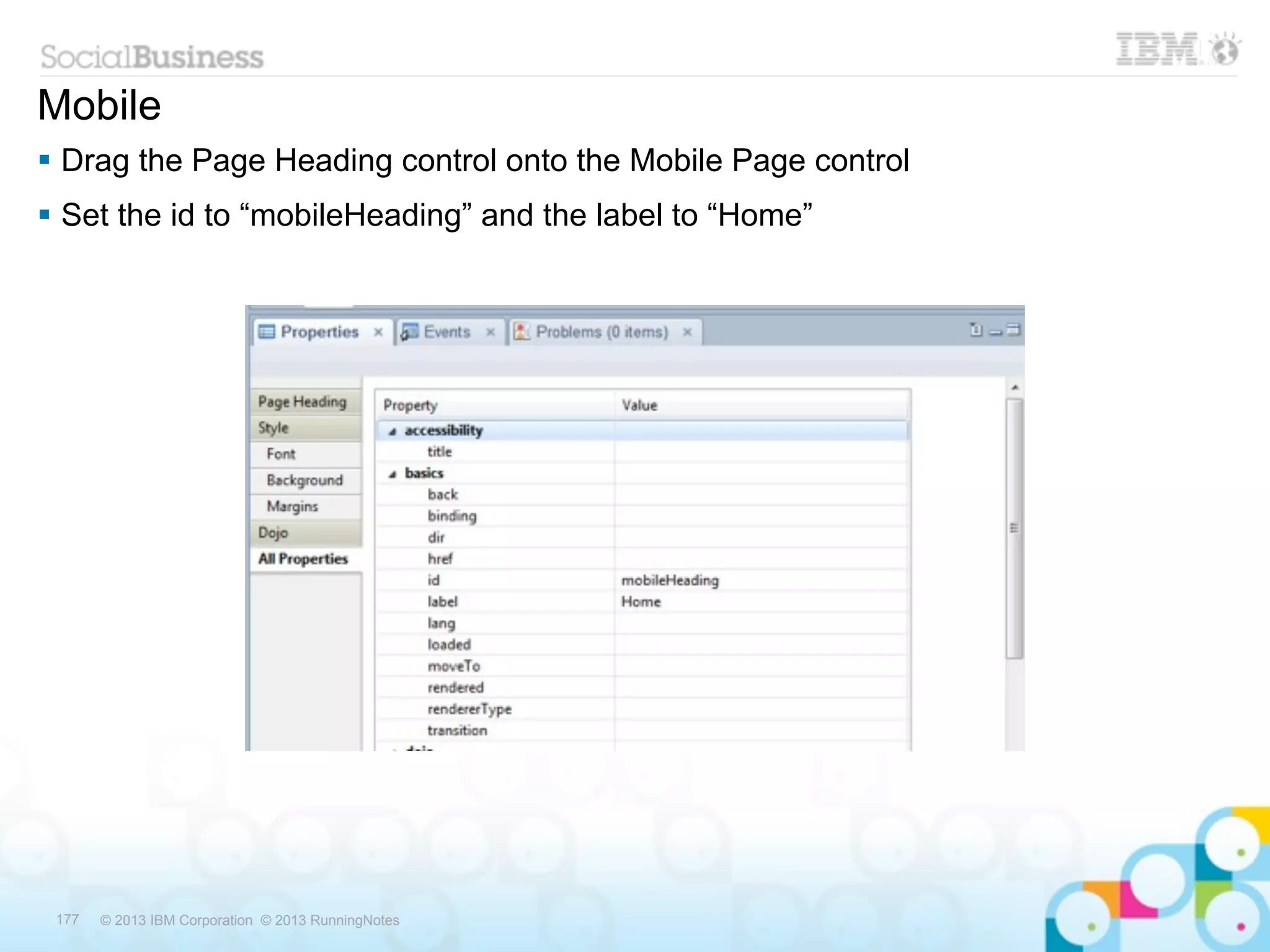 Mobile
 Drag the Page Heading control onto the Mobile Page control
 Set the id to “mobileHeading” and the label to “Home”




 177   © 2013 IBM Corporation © 2013 RunningNotes
 