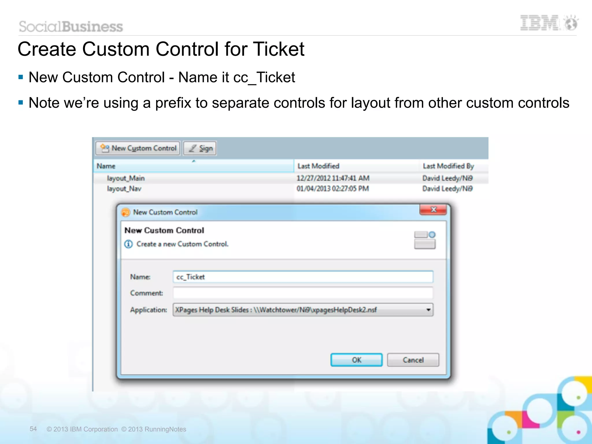 Create Custom Control for Ticket
 New Custom Control - Name it cc_Ticket
 Note we’re using a prefix to separate controls for layout from other custom controls




 54   © 2013 IBM Corporation © 2013 RunningNotes
 