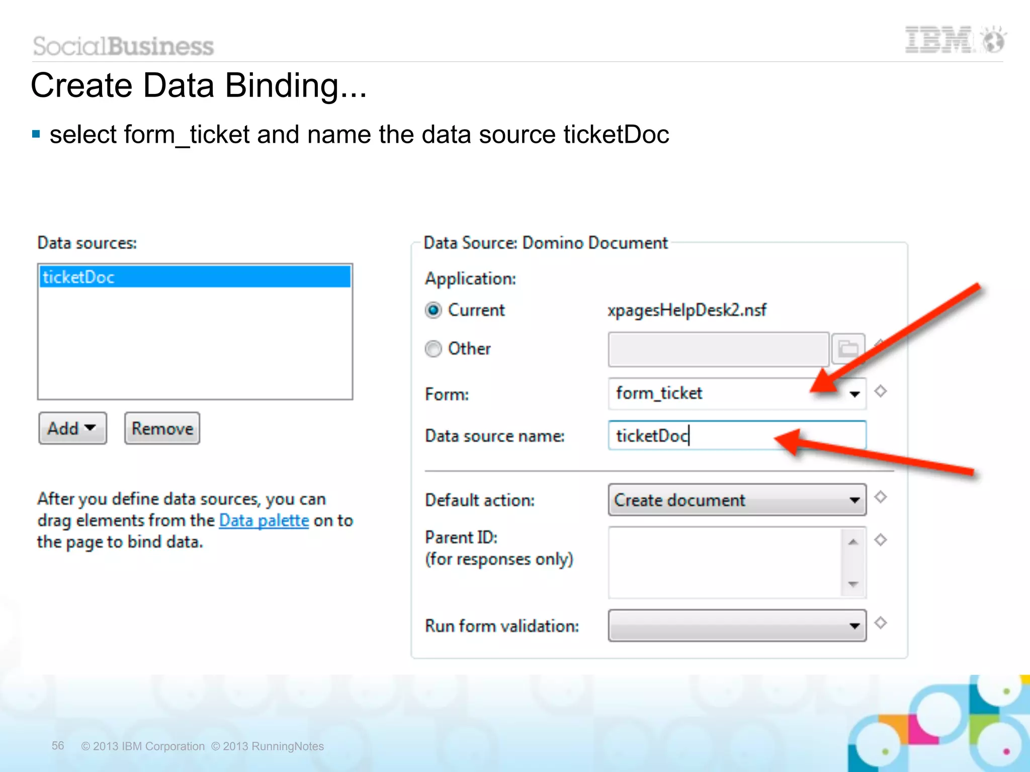 Create Data Binding...
 select form_ticket and name the data source ticketDoc




 56   © 2013 IBM Corporation © 2013 RunningNotes
 