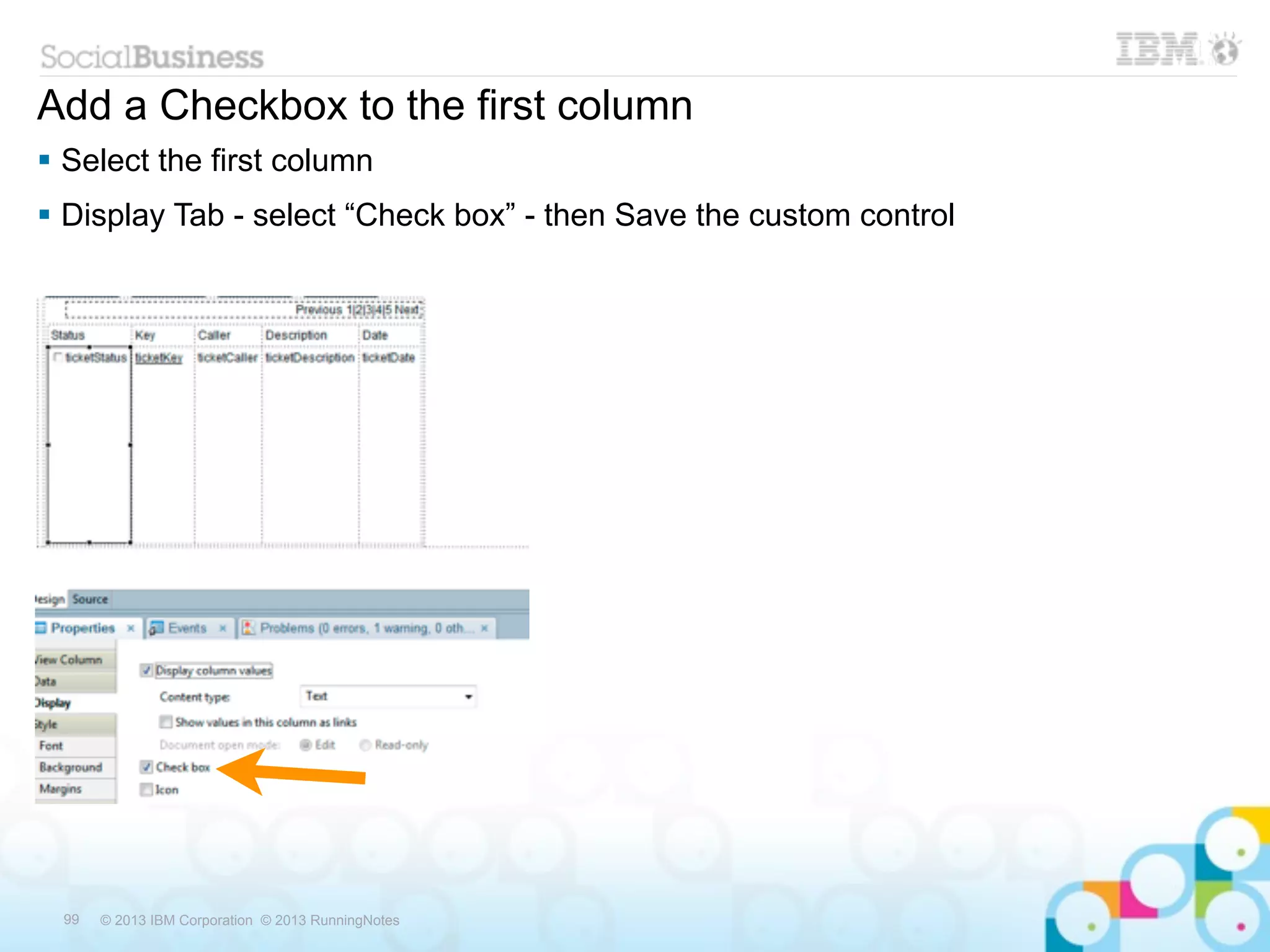 Add a Checkbox to the first column
 Select the first column
 Display Tab - select “Check box” - then Save the custom control




 99   © 2013 IBM Corporation © 2013 RunningNotes
 