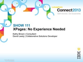 SHOW 111
                   XPages: No Experience Needed
                  Kathy Brown | Consultant
                  David Leedy | Collaborative Solutions Developer




© 2013 IBM Corporation
  © 2013 RunningNotes
 