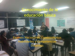 Conocimiento de la
educación básica

Examen Nacional de Conocimientos
Habilidades y Competencias
Docentes

 