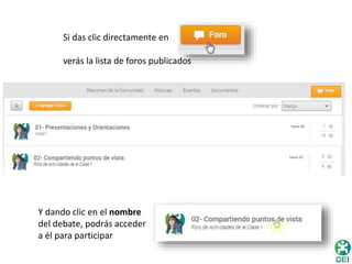 Si das clic directamente en 
verás la lista de foros publicados 
Y dando clic en el nombre 
del debate, podrás acceder 
a él para participar 
 