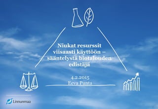 Niukat resurssit
viisaasti käyttöön –
sääntelystä biotalouden
edistäjä
4.2.2015
Eeva Punta
 