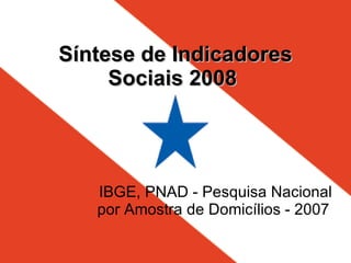 Síntese de Indicadores Sociais 2008   IBGE, PNAD - Pesquisa Nacional por Amostra de Domicílios - 2007  